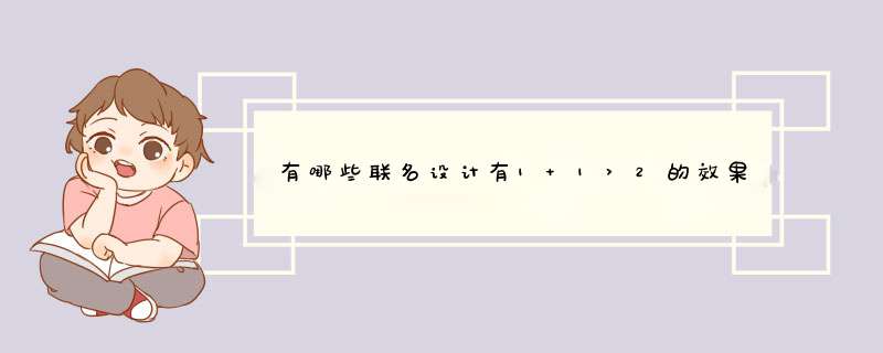 有哪些联名设计有1+1>2的效果？